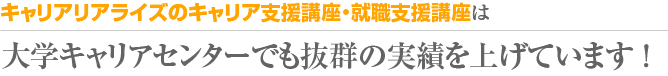 キャリアリアライズのキャリア支援講座・就職支援講座は
大学キャリアセンターでも抜群の実績を上げています!